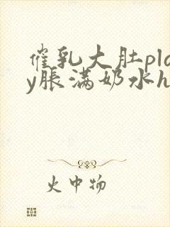 催乳大肚play胀满奶水h封面