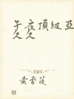 午夜顶级亚洲久久久