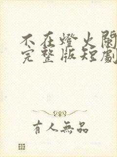 不在灯火阑珊处完整版短剧