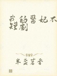 我的医妃不好惹短剧