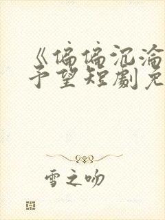 《偏偏沉沦》谢予望短剧免费观看全