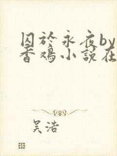 囚于永夜by麦香鸡小说在线阅读txt
