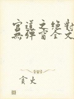 官道之绝对权力无弹窗全文免费阅读