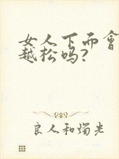 女人下面会越来越松吗?