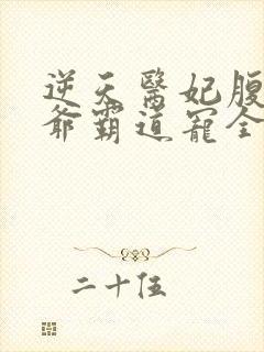 逆天医妃腹黑王爷霸道宠全文免费