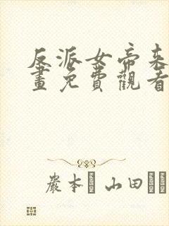 反派女帝来袭漫画免费观看下拉式封面