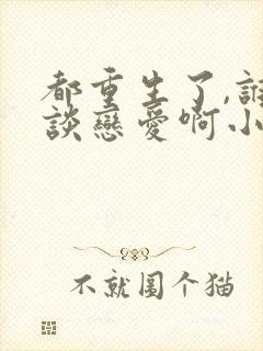 都重生了,谁还谈恋爱啊小说完整版