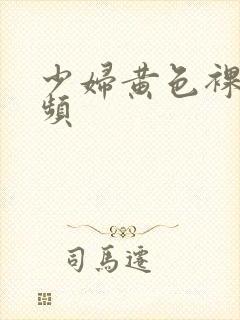 少妇黄色裸体视频