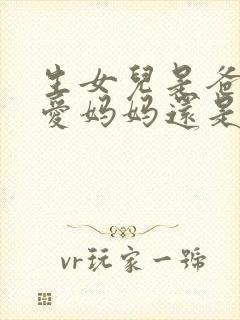 生女儿是爸爸更爱妈妈还是妈妈更爱爸爸