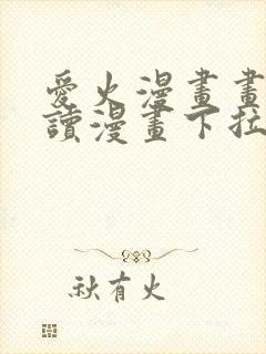 爱火漫画画免费读漫画下拉式土豪漫画团团漫