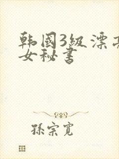 韩国3级漂亮的女秘书