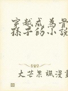 穿越成为骨斗罗孙子的小说