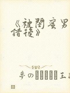 《被闺蜜男友上错后》