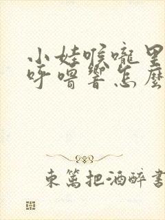 小娃喉咙里呼噜呼噜响怎么治