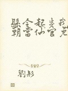 县令起步我在仙朝当仙官免费阅读