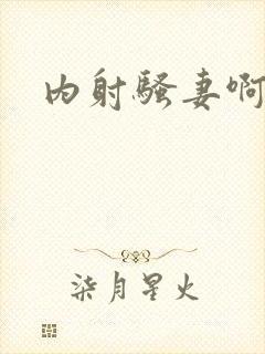 内射骚妻啊啊啊