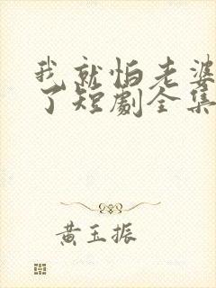 我就怕老婆怎么了短剧全集免费观看