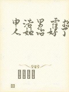 申浩男 霍总夫人她治好了恋爱脑