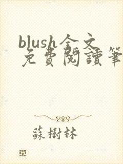 blush全文免费阅读笔趣阁无弹窗
