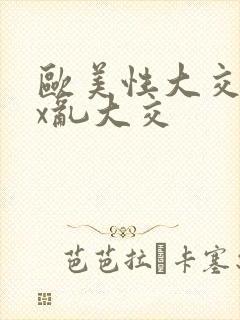 欧美性大交xxx乱大交