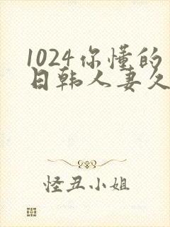 1024你懂的日韩人妻久久