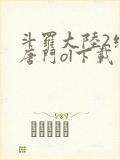 斗罗大陆2绝世唐门ol下载