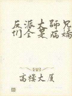 反派大师兄师妹们全是病娇在哪看