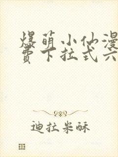 爆萌小仙漫画免费下拉式六漫画