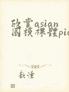 欣赏asian国模裸体pics