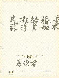 我假结婚,竟娶苏清月她不认 第二季