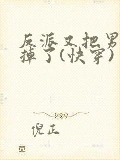 反派又把男主攻掉了(快穿)