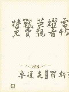 特战荣耀电视剧免费观看45集