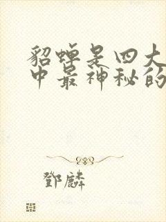 貂蝉是四大美女中最神秘的一个