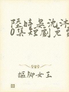 陆时晏沈沐100集短剧免费观看