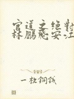 官道之绝对权力林鹏飞安江小说无删减版