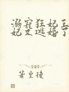 溺宠狂妃王爷王妃又逃婚了