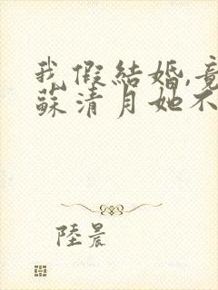 我假结婚,竟娶苏清月她不认第四季