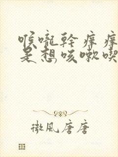 喉咙干痒痒的老是想咳嗽吃什么药