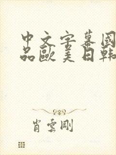 中文字幕国产精品欧美日韩