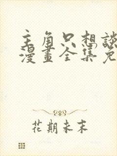 主角只想谈恋爱漫画全集免费看