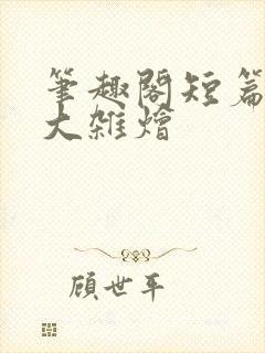 笔趣阁短篇合集大杂烩