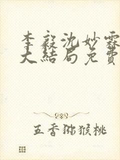 李毅沈妙霖小说大结局免费阅读最新章节