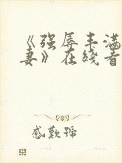 《强辱丰满的人妻》在线看