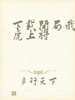 下载开局截胡五虎上将