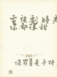 电视剧 时光和你都很甜