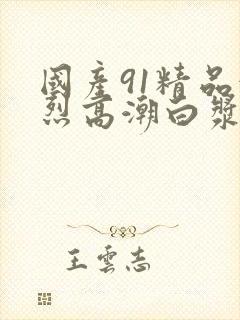 国产91精品激烈高潮白浆