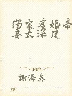 独家蜜婚帝少宠妻太深度