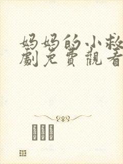 妈妈的小救星短剧免费观看全集