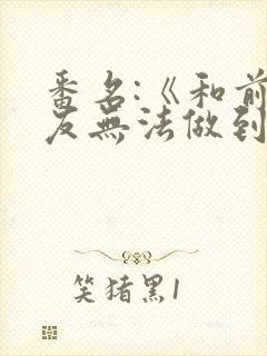 番名:《和前男友无法做到的秘密》在