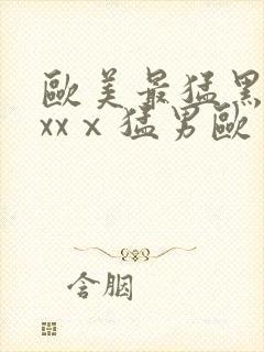 欧美最猛黑人xxxⅹ猛男欧